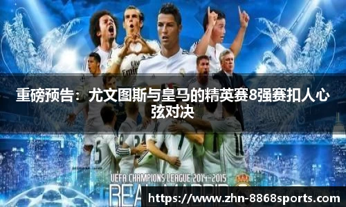 重磅预告：尤文图斯与皇马的精英赛8强赛扣人心弦对决