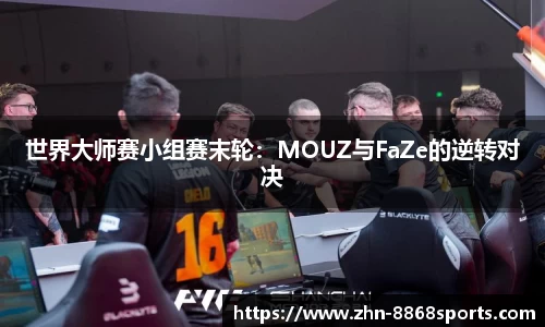世界大师赛小组赛末轮：MOUZ与FaZe的逆转对决