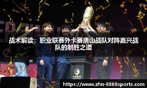 战术解读：职业联赛外卡赛唐山战队对阵嘉兴战队的制胜之道