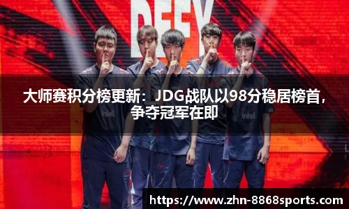 大师赛积分榜更新：JDG战队以98分稳居榜首，争夺冠军在即