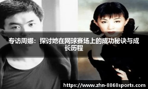 专访周娜：探讨她在网球赛场上的成功秘诀与成长历程