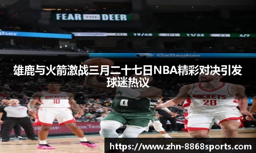 雄鹿与火箭激战三月二十七日NBA精彩对决引发球迷热议